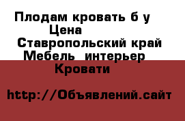 Плодам кровать б-у. › Цена ­ 5 000 - Ставропольский край Мебель, интерьер » Кровати   